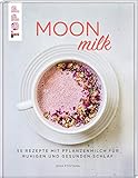 Moon Milk: 55 Rezepte mit Pflanzenmilch für ruhigen und gesunden Schlaf. Für Pflanzenmilch aus Hafer, Soja, Mandeln, Reis und Dinkel